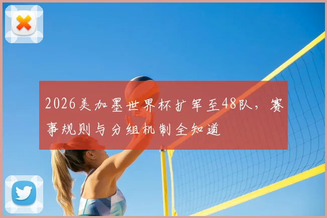 2026美加墨世界杯扩军至48队，赛事规则与分组机制全知道