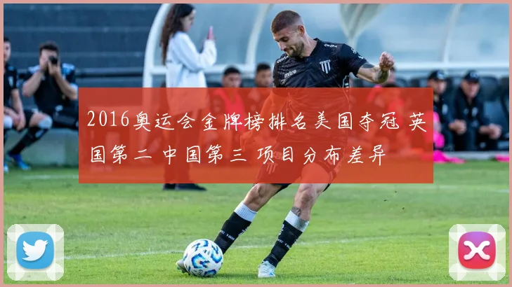 2016奥运会金牌榜排名美国夺冠 英国第二 中国第三 项目分布差异