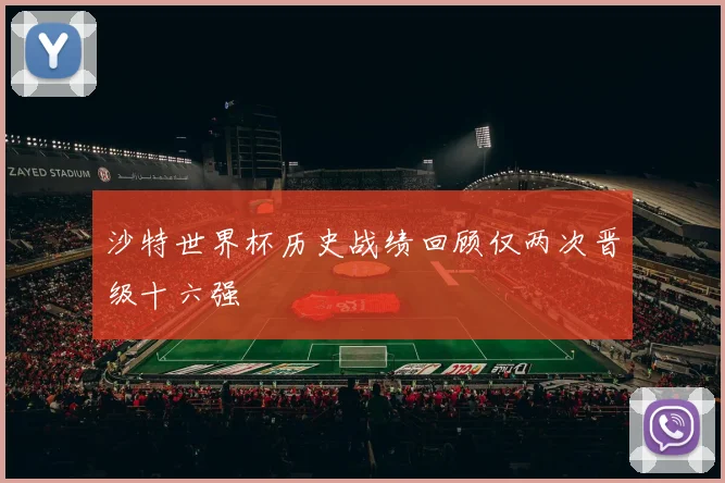 沙特世界杯历史战绩回顾仅两次晋级十六强