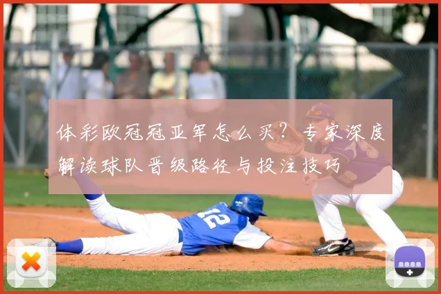 体彩欧冠冠亚军怎么买？专家深度解读球队晋级路径与投注技巧