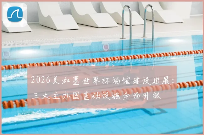 2026美加墨世界杯场馆建设进展：三大主办国基础设施全面升级