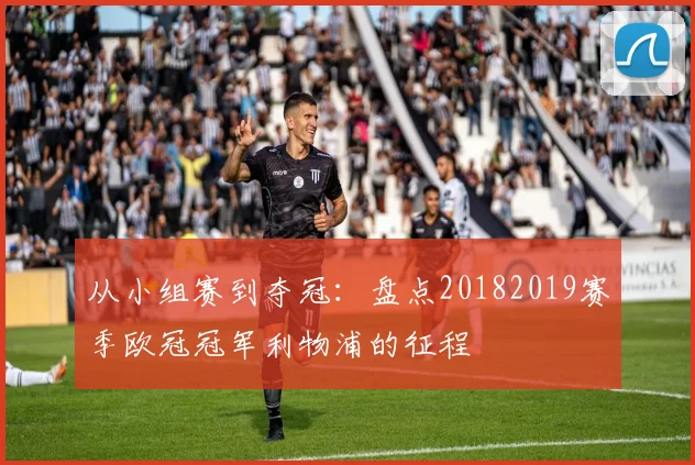 从小组赛到夺冠：盘点20182019赛季欧冠冠军利物浦的征程