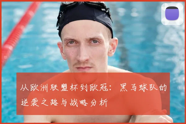 从欧洲联盟杯到欧冠：黑马球队的逆袭之路与战略分析
