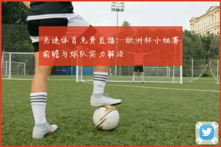 光速体育免费直播：欧洲杯小组赛前瞻与球队实力解读