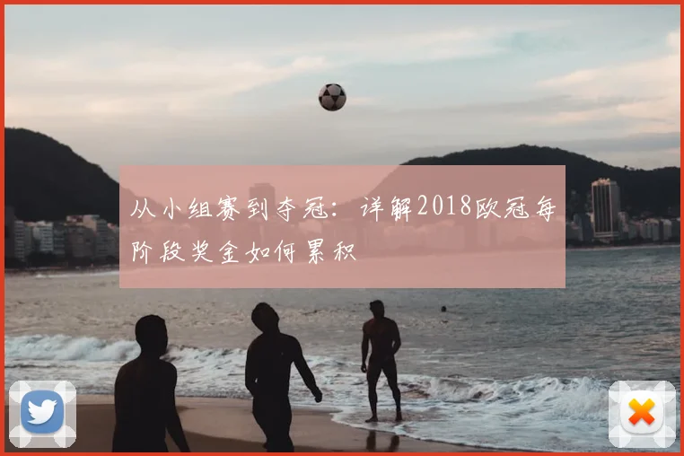 从小组赛到夺冠：详解2018欧冠每阶段奖金如何累积
